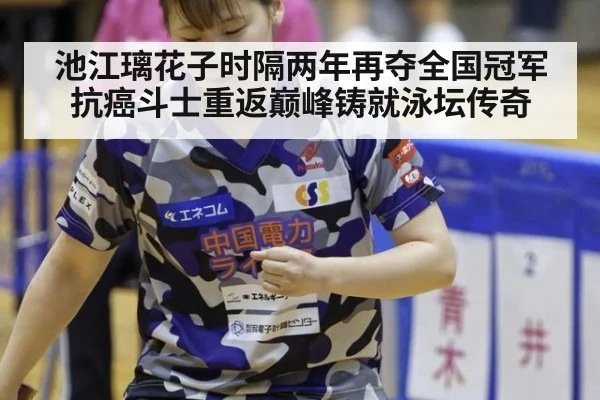 池江璃花子时隔两年再夺全国冠军 抗癌斗士重返巅峰铸就泳坛传奇