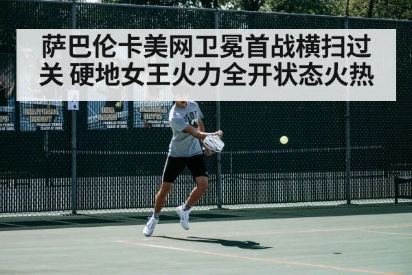 萨巴伦卡美网卫冕首战横扫过关 硬地女王火力全开状态火热