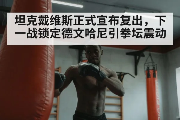 坦克戴维斯正式宣布复出，下一战锁定德文哈尼引拳坛震动