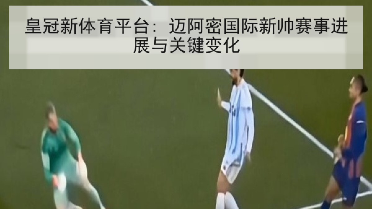 皇冠新体育平台: 迈阿密国际新帅赛事进展与关键变化