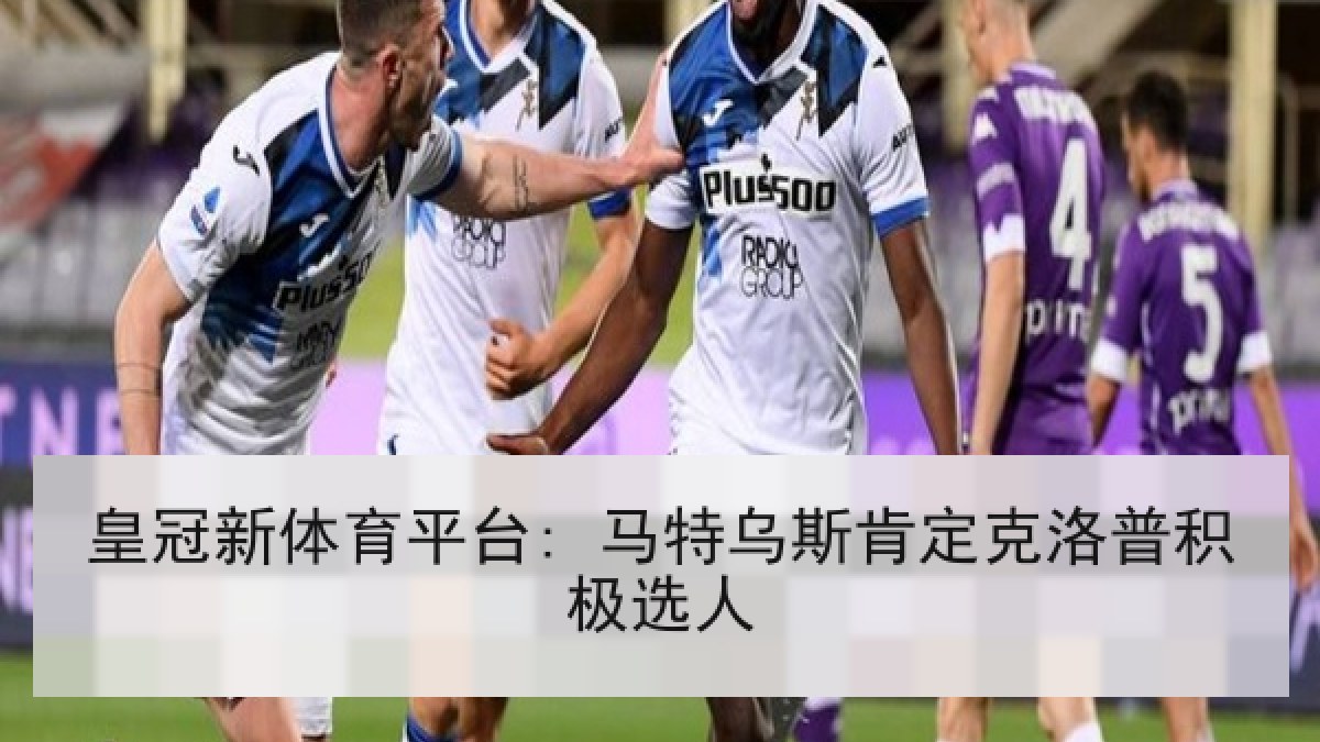 皇冠新体育平台: 马特乌斯肯定克洛普积极选人